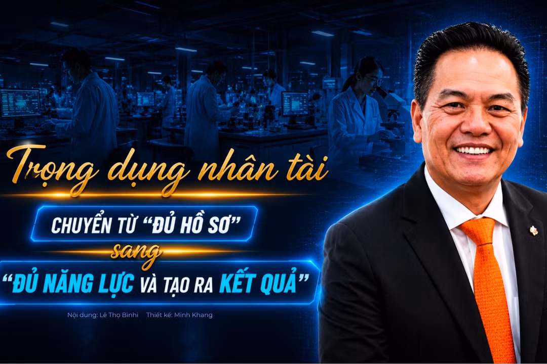 Trọng dụng nhân tài: Chuyển từ "đủ hồ sơ" sang "đủ năng lực và tạo ra kết quả"