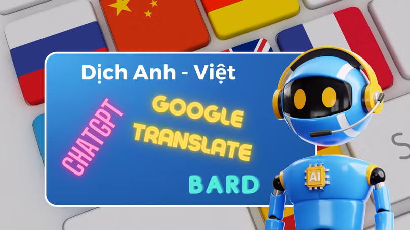 So sánh khả năng dịch thuật tiếng Anh sang tiếng Việt của ChatGPT với Google Translate và Bard