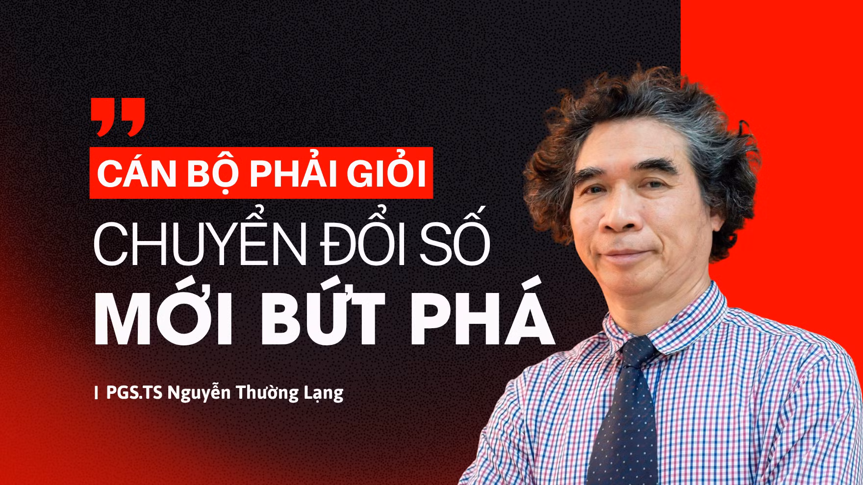 PGS.TS Nguyễn Thường Lạng: Cán bộ phải giỏi, chuyển đổi số mới bứt phá