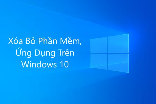 Cách gỡ các ứng dụng, phần mềm trên Windows 10