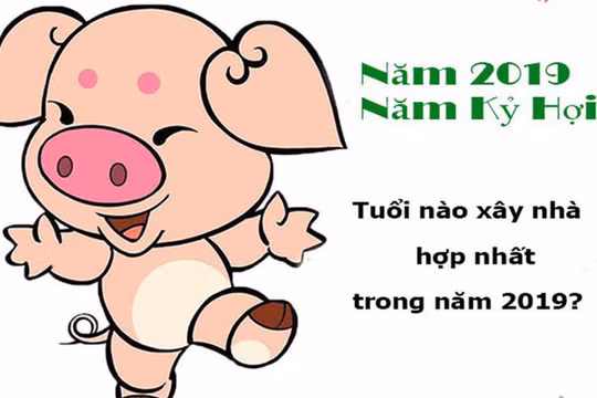 Chuyên gia phong thủy: Những tuổi mua nhà, xây nhà, làm ăn vượng nhất năm Kỷ Hợi 2019