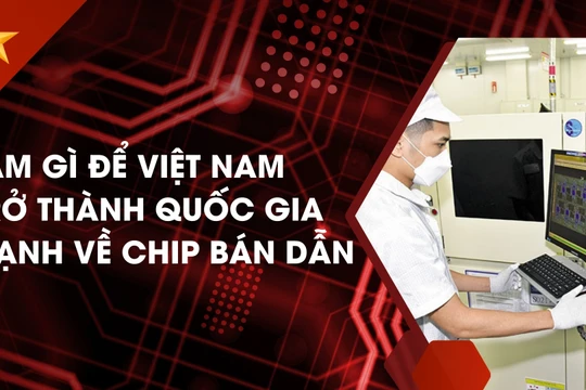 Làm gì để Việt Nam trở thành quốc gia mạnh về chip bán dẫn?