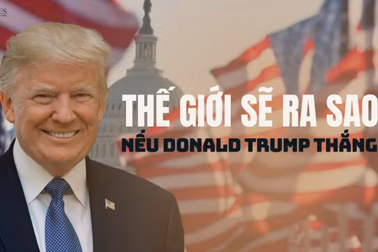 Bầu cử Tổng thống Mỹ 2024: Nếu Donald Trump thắng cử, thế giới sẽ ra sao?