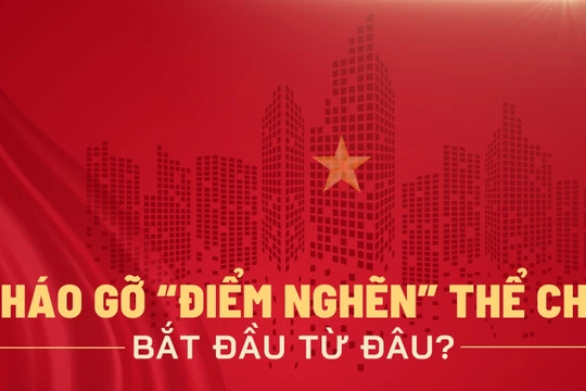 Tháo gỡ “điểm nghẽn” thể chế bắt đầu từ đâu?