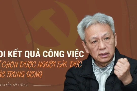 Soi kết quả công việc sẽ chọn được người tài, đức vào Trung ương