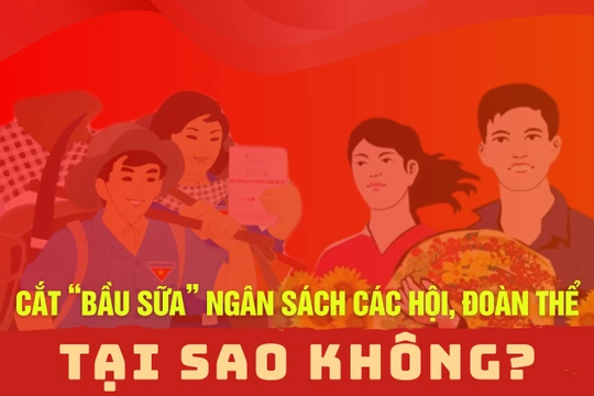 Cắt “bầu sữa” ngân sách các hội, đoàn thể: Tại sao không?