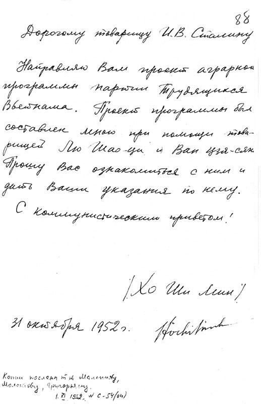 Bức thư thứ 2 Hồ Chí Minh gửi Stalin Đồng chí Stalin thân mến: Xin gửi ngài chương trình cải cách ruộng đất của Đảng lao động Việt Nam. Chương trình hành động được lập bởi chính tôi dưới sự giúp đỡ của đồng chí Lưu Shao Shi, Văn Sha San. Đề nghị ngài xem xét và cho chỉ dẫn. Gửi lời chào cộng sản. Hồ Chí Minh, 31/10/1952 Bức thư thứ 2 Hồ Chí Minh gửi Stalin Đồng chí Stalin thân mến: Xin gửi ngài chương trình cải cách ruộng đất của Đảng lao động Việt Nam. Chương trình hành động được lập bởi chính tôi dưới sự giúp đỡ của đồng chí Lưu Shao Shi, Văn Sha San. Đề nghị ngài xem xét và cho chỉ dẫn. Gửi lời chào cộng sản. Hồ Chí Minh, 31/10/1952