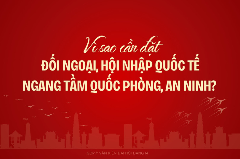 Vì sao cần đặt đối ngoại, hội nhập quốc tế ngang tầm quốc phòng, an ninh?