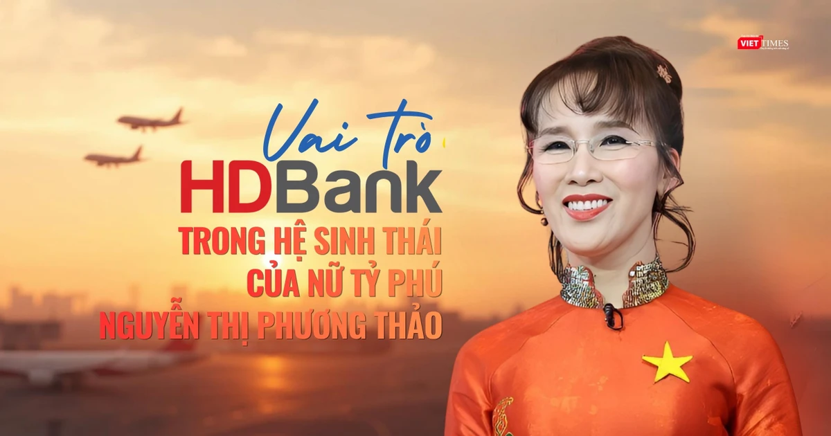 Vai trò của HDBank trong hệ sinh thái của nữ tỷ phú Nguyễn Thị Phương Thảo