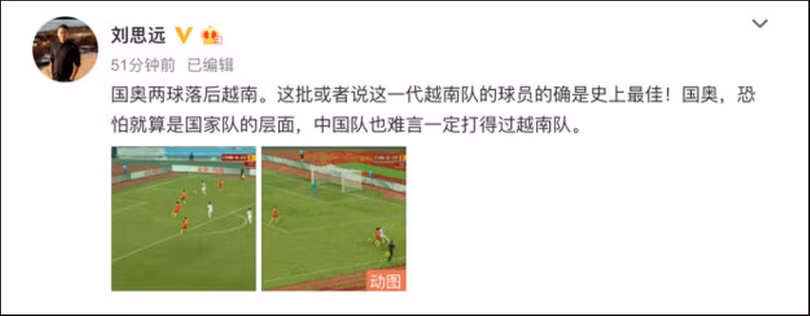 Nhà báo Lưu Tư Viễn của CCTV viết trên Weibo: Olympic quốc gia thua kém hơn đội Việt Nam.Lứa cầu thủ này của đội Việt Nam này thực sự là những người chơi hay nhất trong lịch sử! Tôi sợ rằng ngay cả ở đẳng cấp đội tuyển quốc gia, thì đội Trung Quốc cũng chưa chắc thắng được Việt Nam. Nhà báo Lưu Tư Viễn của CCTV viết trên Weibo: Olympic quốc gia thua kém hơn đội Việt Nam.Lứa cầu thủ này của đội Việt Nam này thực sự là những người chơi hay nhất trong lịch sử! Tôi sợ rằng ngay cả ở đẳng cấp đội tuyển quốc gia, thì đội Trung Quốc cũng chưa chắc thắng được Việt Nam.