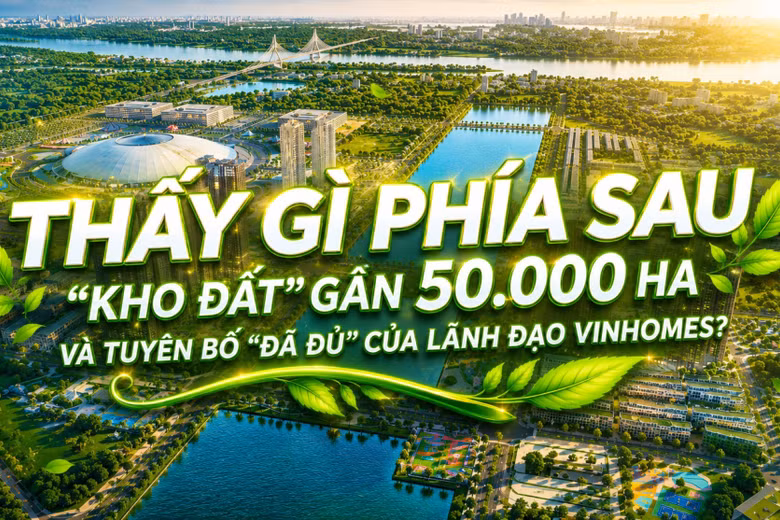 Thấy gì phía sau "kho đất" gần 50.000 ha và tuyên bố "đã đủ" của lãnh đạo Vinhomes?