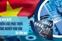 Bài 2: Những bước đi để Chiến lược phát triển công nghiệp bán dẫn đạt hiệu quả