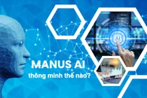 Manus AI của Trung Quốc: Khi trí thông minh không là tài sản độc nhất của con người