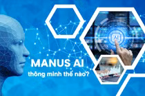 Manus AI của Trung Quốc: Khi trí thông minh không là tài sản độc nhất của con người