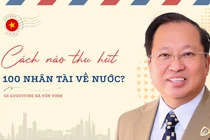 Cách nào thu hút 100 nhân tài về nước theo chỉ đạo của Tổng Bí thư?