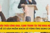 Đấu thầu công khai, cạnh tranh tài trợ khoa học để có sản phẩm KHCN có tính ứng dụng cao
