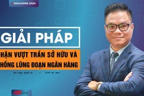 Giải pháp chặn vượt trần sở hữu và chống lũng đoạn ngân hàng 