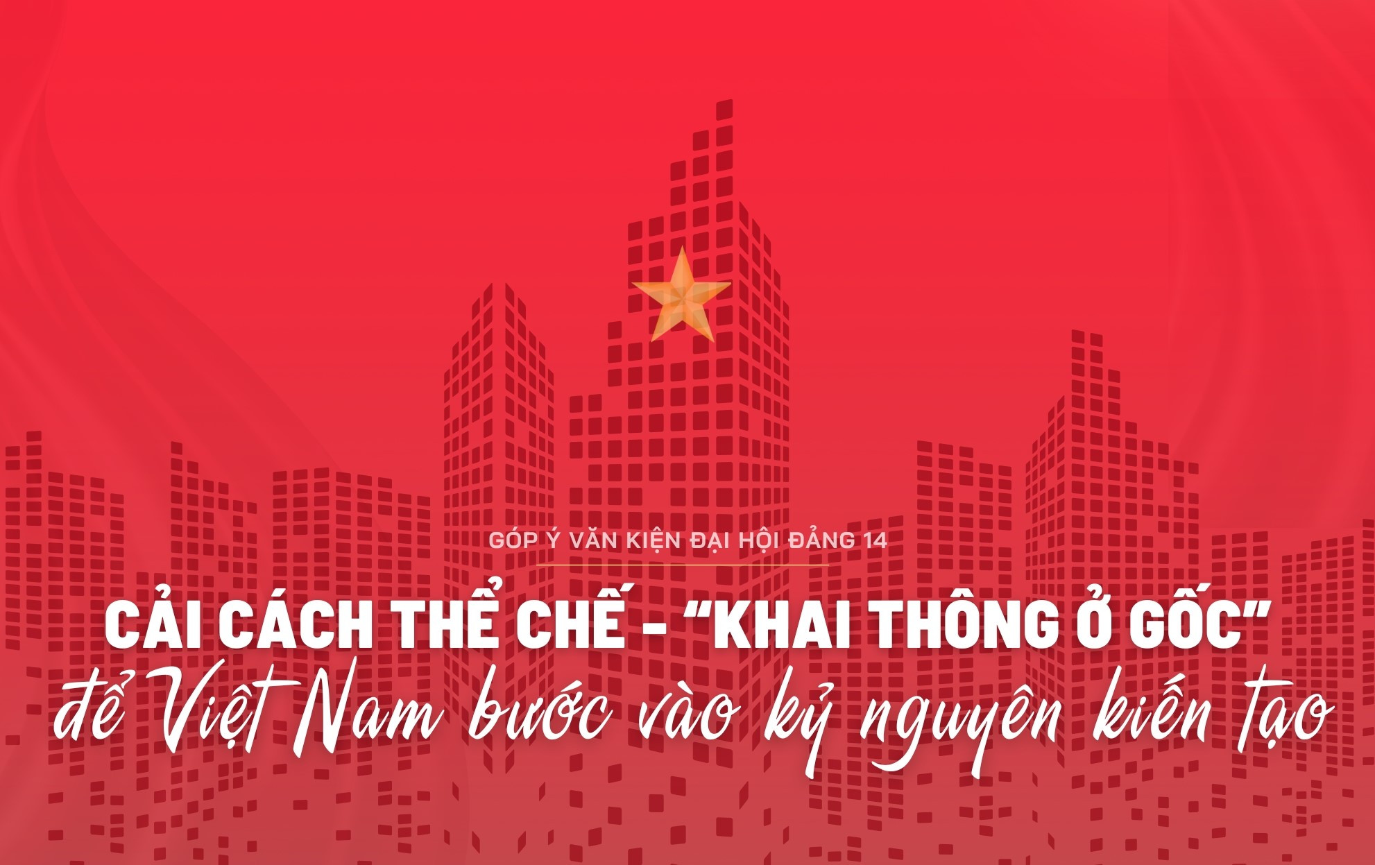 Cải cách thể chế - “khai thông ở gốc” để Việt Nam bước vào kỷ nguyên kiến tạo