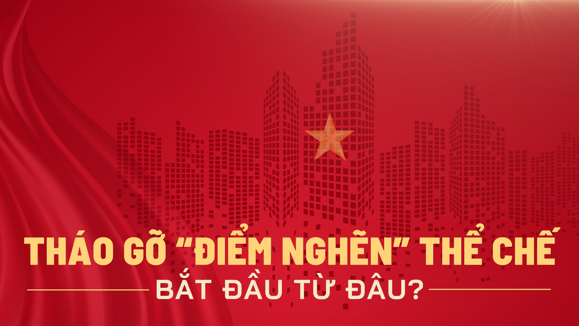 Tháo gỡ “điểm nghẽn” thể chế bắt đầu từ đâu?