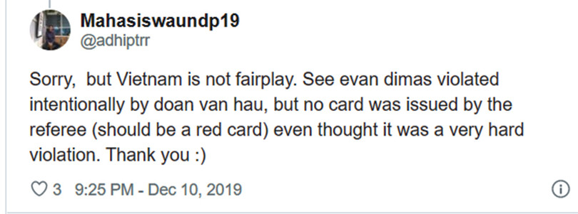 Xin lỗi, Việt Nam đá không fairplay. Hãy nhìn Evan Dimas bị bạo lực có chủ đích bởi Đoàn Văn Hậu, nhưng trọng tài đã không rút ra cái thẻ nào (đáng lẽ là thẻ đỏ) mặc dù đó là hành vi rất bạo lực. Cảm ơn.