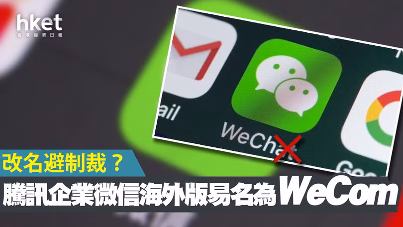 Tencent đã lặng lẽ đổi tên WeChat thành WeCom để tránh bị Mỹ trừng phạt (Ảnh: Hket).